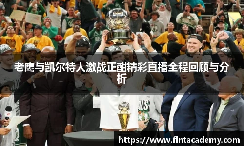 老鹰与凯尔特人激战正酣精彩直播全程回顾与分析