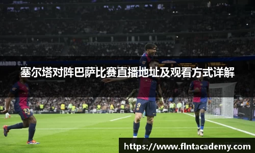 塞尔塔对阵巴萨比赛直播地址及观看方式详解