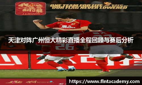 天津对阵广州恒大精彩直播全程回顾与赛后分析