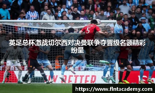 JRS直播JRS直播英足总杯激战切尔西对决曼联争夺晋级名额精彩纷呈