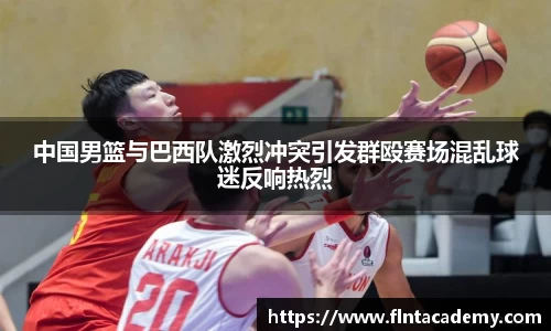 JRS直播JRS直播中国男篮与巴西队激烈冲突引发群殴赛场混乱球迷反响热烈