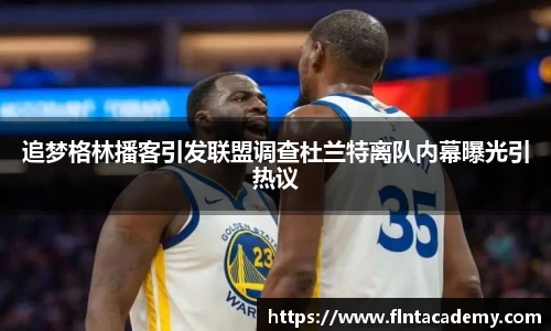 JRS直播JRS直播追梦格林播客引发联盟调查杜兰特离队内幕曝光引热议