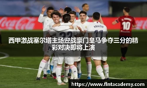 JRS直播JRS直播西甲激战塞尔塔主场迎战豪门皇马争夺三分的精彩对决即将上演